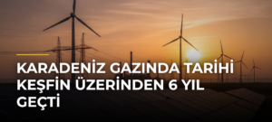 Karadeniz gazında tarihi keşfin üzerinden 6 yıl geçti