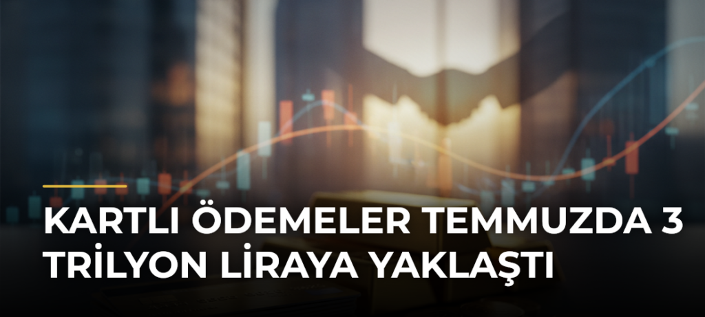 Kartlı Ödemeler Temmuzda 3 Trilyon Liraya Yaklaştı
