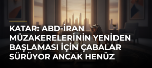 Katar: ABD-İran müzakerelerinin yeniden başlaması için çabalar sürüyor ancak henüz ilerleme yok