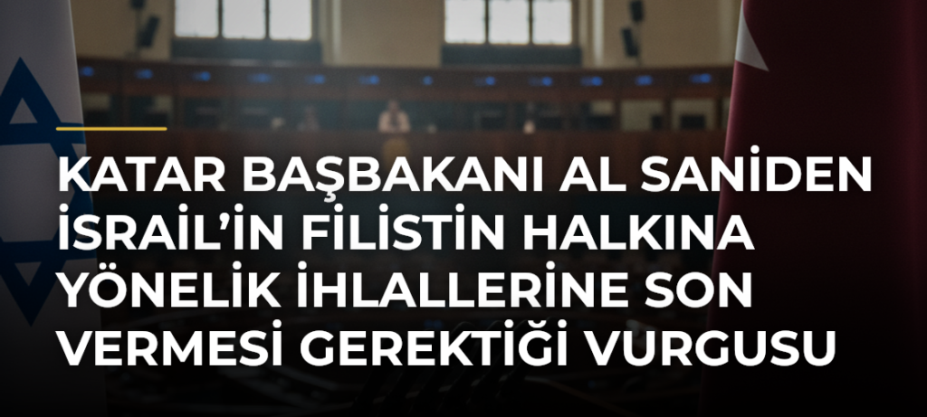 Katar Başbakanı Al Saniden İsrail’in Filistin halkına yönelik ihlallerine son vermesi gerektiği vurgusu