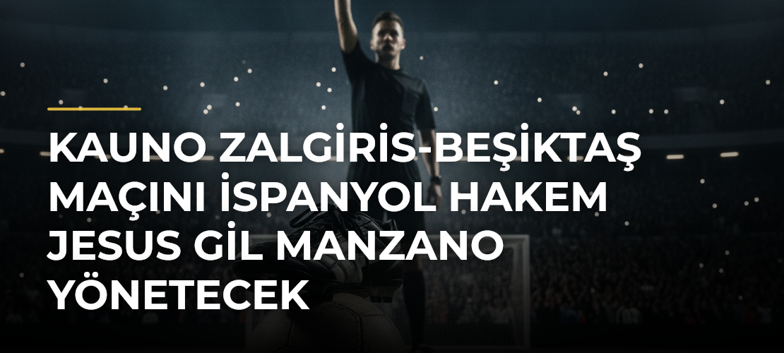 Kauno Zalgiris-Beşiktaş maçını İspanyol hakem Jesus Gil Manzano yönetecek - Mirat Haber