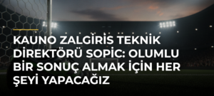 Kauno Zalgiris Teknik Direktörü Sopic: Olumlu bir sonuç almak için her şeyi yapacağız