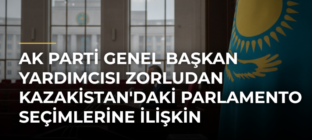 AK Parti Genel Başkan Yardımcısı Zorludan Kazakistan’daki Parlamento Seçimlerine İlişkin Açıklama