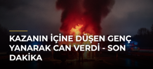 Kazanın İçine Düşen Genç Yanarak Can Verdi – Son Dakika