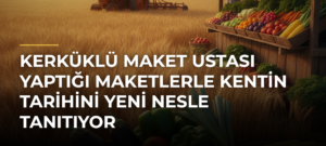 Kerküklü Maket Ustası Yaptığı Maketlerle Kentin Tarihini Yeni Nesle Tanıtıyor