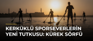 Kerküklü sporseverlerin yeni tutkusu: Kürek sörfü