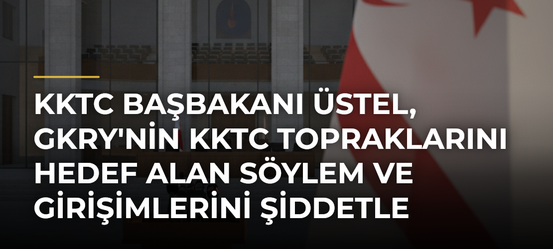 KKTC Başbakanı Üstel, GKRY'nin KKTC Topraklarını Hedef Alan Söylem ve Girişimlerini Şiddetle Kınadı - Mirat Haber