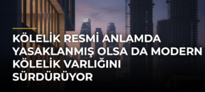 Kölelik resmi anlamda yasaklanmış olsa da modern kölelik varlığını sürdürüyor