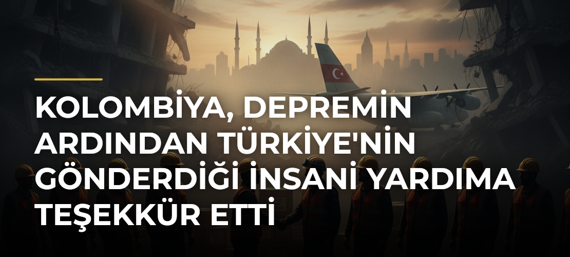 Kolombiya, depremin ardından Türkiye'nin gönderdiği insani yardıma teşekkür etti - Mirat Haber
