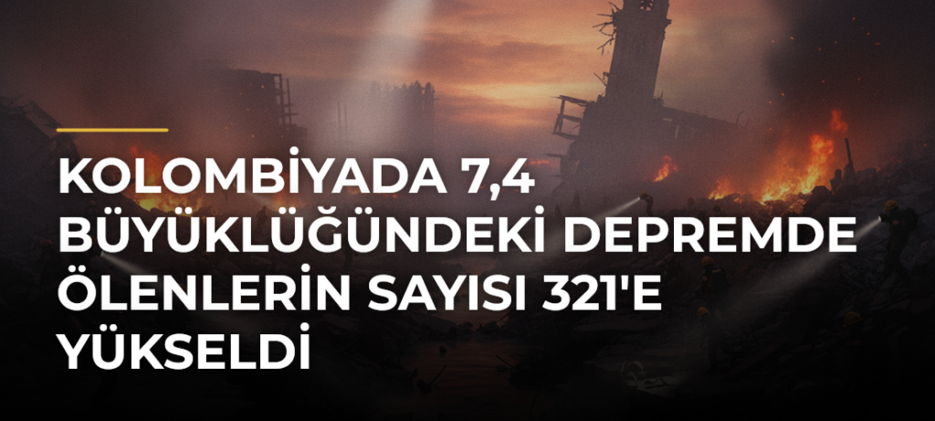 Kolombiyada 7,4 büyüklüğündeki depremde ölenlerin sayısı 321’e yükseldi