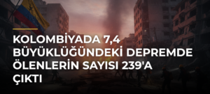 Kolombiyada 7,4 büyüklüğündeki depremde ölenlerin sayısı 239’a çıktı