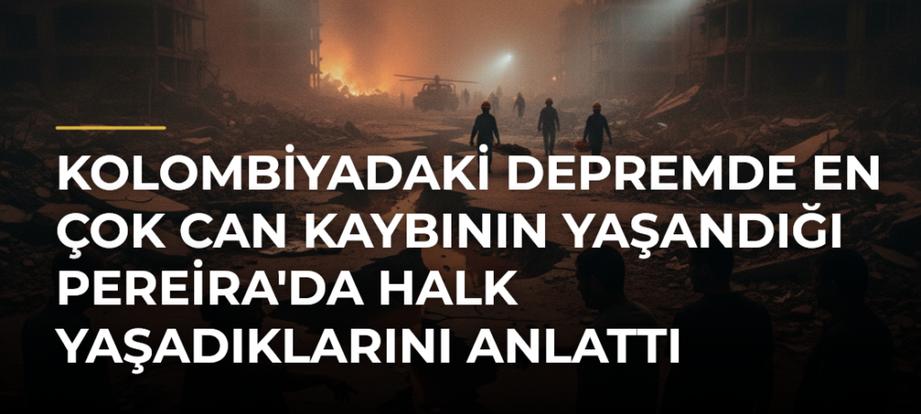 Kolombiyadaki Depremde En Çok Can Kaybının Yaşandığı Pereira’da Halk Yaşadıklarını Anlattı