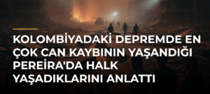 Kolombiyadaki Depremde En Çok Can Kaybının Yaşandığı Pereira’da Halk Yaşadıklarını Anlattı