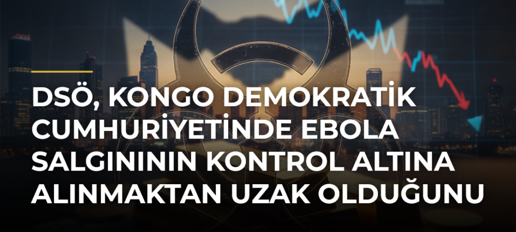 DSÖ, Kongo Demokratik Cumhuriyetinde Ebola Salgınının Kontrol Altına Alınmaktan Uzak Olduğunu Bildirdi