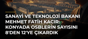 Sanayi ve Teknoloji Bakanı Mehmet Fatih Kacır: Konyada OSBlerin sayısını 8’den 12’ye çıkardık