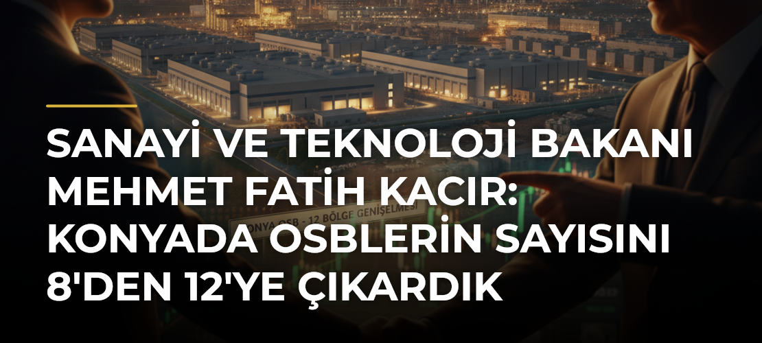 Sanayi ve Teknoloji Bakanı Mehmet Fatih Kacır: Konyada OSBlerin sayısını 8'den 12'ye çıkardık - Mirat Haber