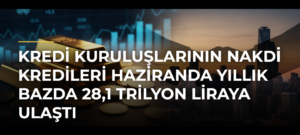 Kredi Kuruluşlarının Nakdi Kredileri Haziranda Yıllık Bazda 28,1 Trilyon Liraya Ulaştı