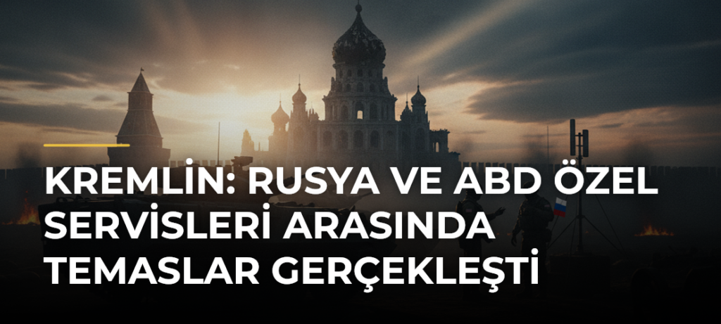 Kremlin: Rusya ve ABD özel servisleri arasında temaslar gerçekleşti