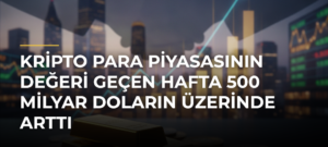 Kripto Para Piyasasının Değeri Geçen Hafta 500 Milyar Doların Üzerinde Arttı