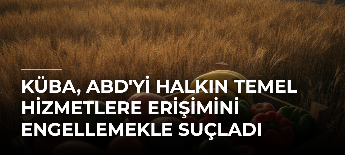 Küba, ABD'yi Halkın Temel Hizmetlere Erişimini Engellemekle Suçladı - Haber Sitesi