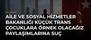 Aile ve Sosyal Hizmetler Bakanlığı Küçük Trans Çocuklara Örnek Olacağız Paylaşımlarına Suç Duyurusunda Bulundu