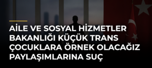Aile ve Sosyal Hizmetler Bakanlığı Küçük Trans Çocuklara Örnek Olacağız Paylaşımlarına Suç Duyurusunda Bulundu