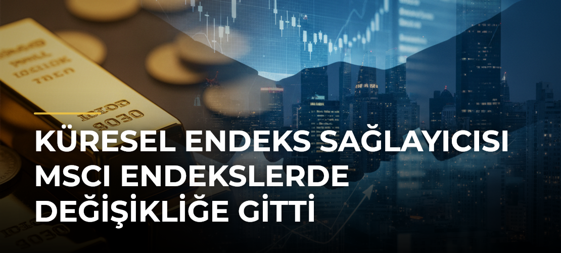Küresel Endeks Sağlayıcısı MSCI Endekslerde Değişikliğe Gitti