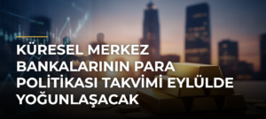 Küresel merkez bankalarının para politikası takvimi eylülde yoğunlaşacak