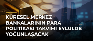 Küresel Merkez Bankalarının Para Politikası Takvimi Eylülde Yoğunlaşacak