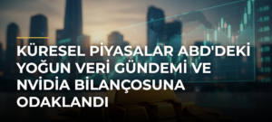 Küresel Piyasalar ABD’deki Yoğun Veri Gündemi ve Nvidia Bilançosuna Odaklandı