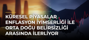 Küresel Piyasalar Enflasyon İyimserliği ile Orta Doğu Belirsizliği Arasında İlerliyor