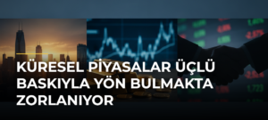 Küresel piyasalar üçlü baskıyla yön bulmakta zorlanıyor