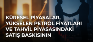 Küresel Piyasalar, Yükselen Petrol Fiyatları ve Tahvil Piyasasındaki Satış Baskısının Kıskacında