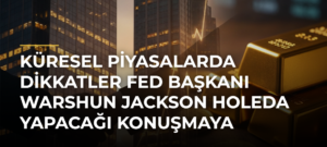 Küresel piyasalarda dikkatler Fed Başkanı Warshun Jackson Holeda yapacağı konuşmaya çevrildi