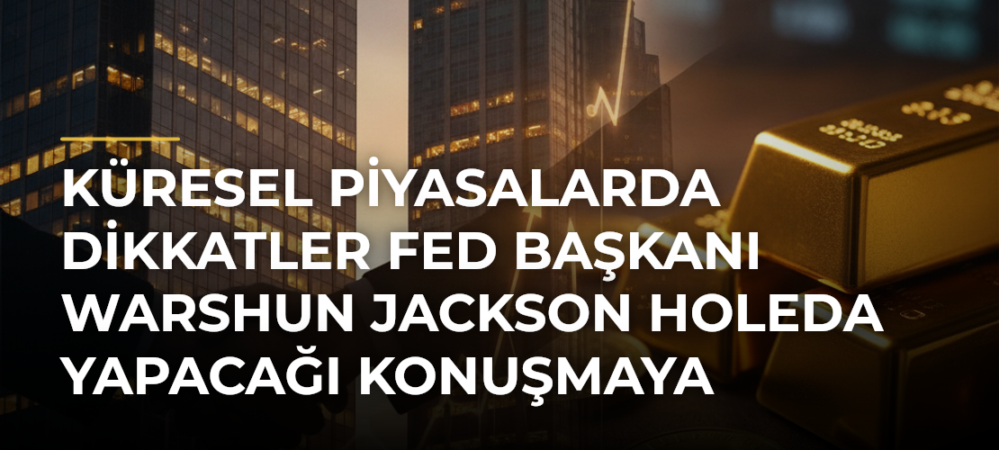 Küresel piyasalarda dikkatler Fed Başkanı Warshun Jackson Holeda yapacağı konuşmaya çevrildi - Mirat Haber