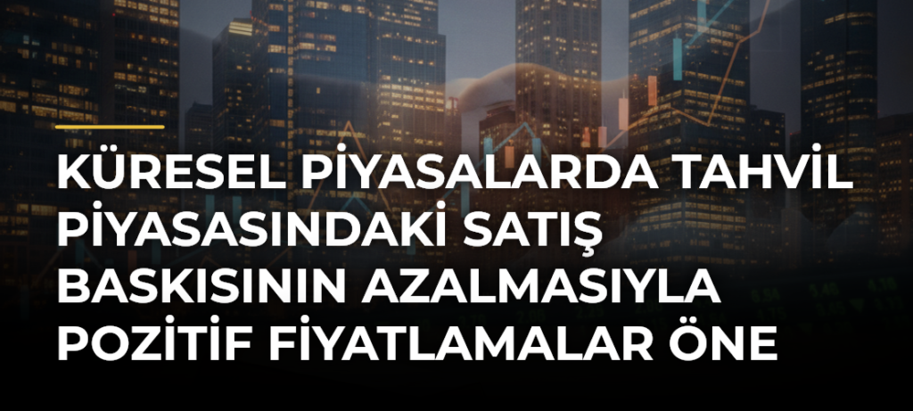 Küresel piyasalarda tahvil piyasasındaki satış baskısının azalmasıyla pozitif fiyatlamalar öne çıkıyor