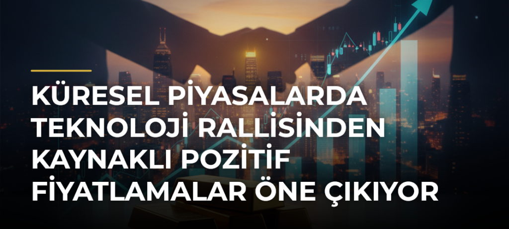 Küresel piyasalarda teknoloji rallisinden kaynaklı pozitif fiyatlamalar öne çıkıyor