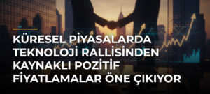Küresel piyasalarda teknoloji rallisinden kaynaklı pozitif fiyatlamalar öne çıkıyor