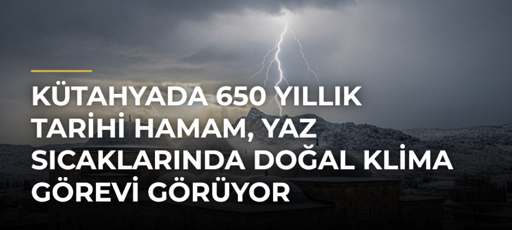 Kütahyada 650 Yıllık Tarihi Hamam, Yaz Sıcaklarında Doğal Klima Görevi Görüyor