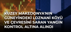 Kuzey Makedonya’nın Güneyindeki Loznani Köyü ve Çevresini Saran Yangın Kontrol Altına Alındı