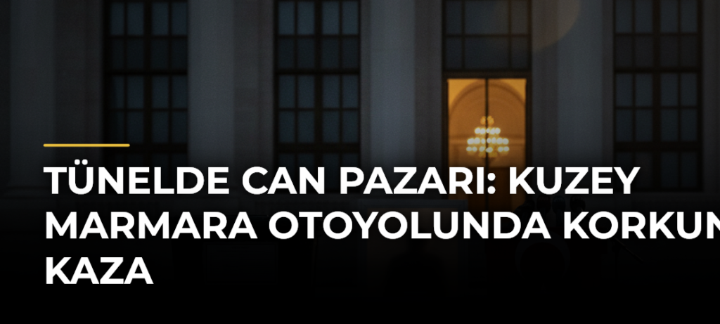 Tünelde can pazarı: Kuzey Marmara Otoyolunda korkunç kaza