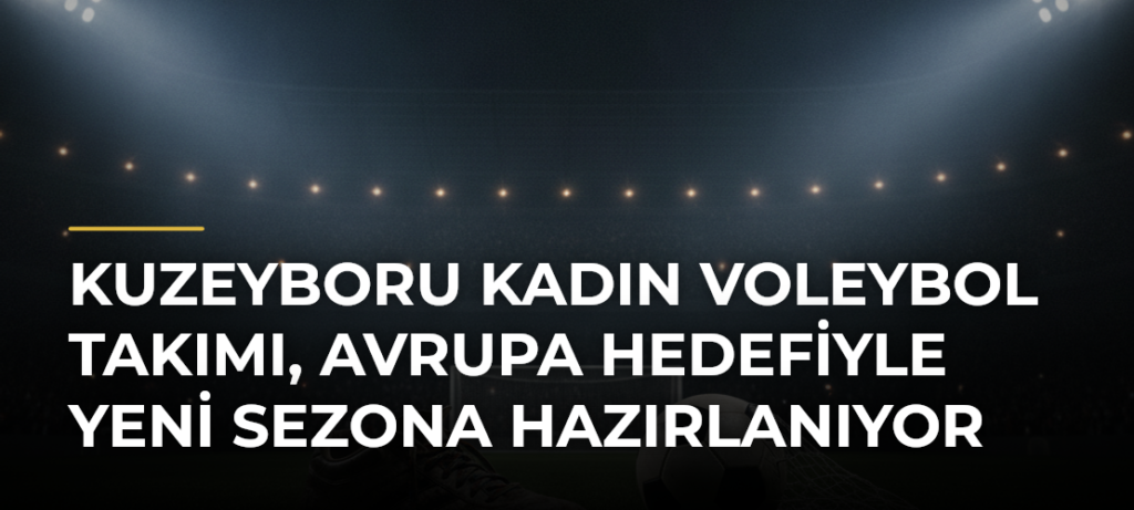 Kuzeyboru Kadın Voleybol Takımı, Avrupa hedefiyle yeni sezona hazırlanıyor