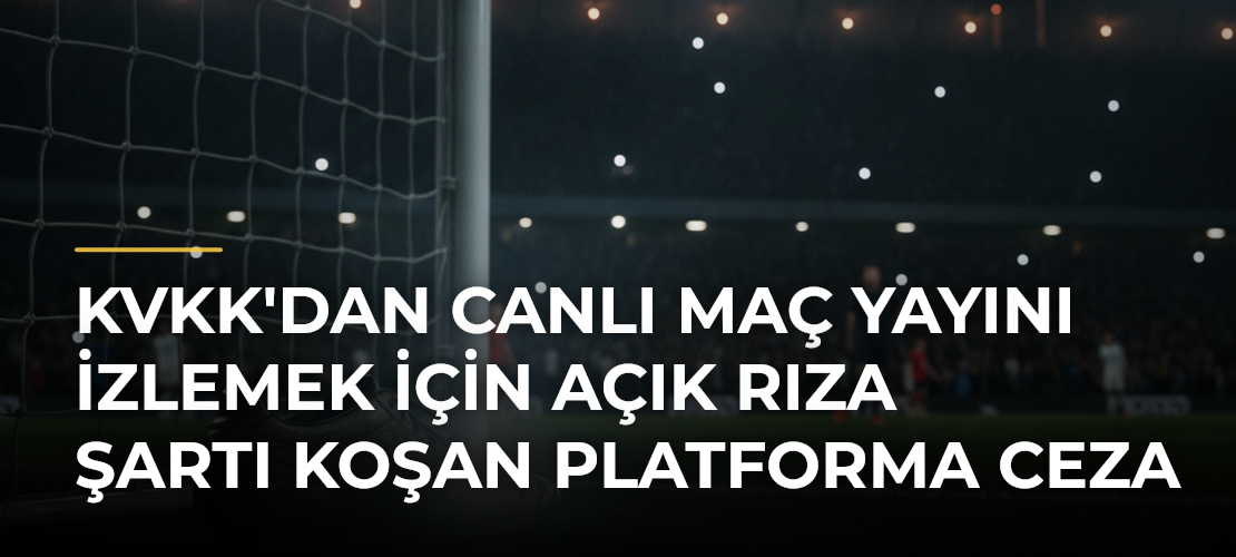 KVKK'dan canlı maç yayını izlemek için açık rıza şartı koşan platforma ceza - Mirat Haber