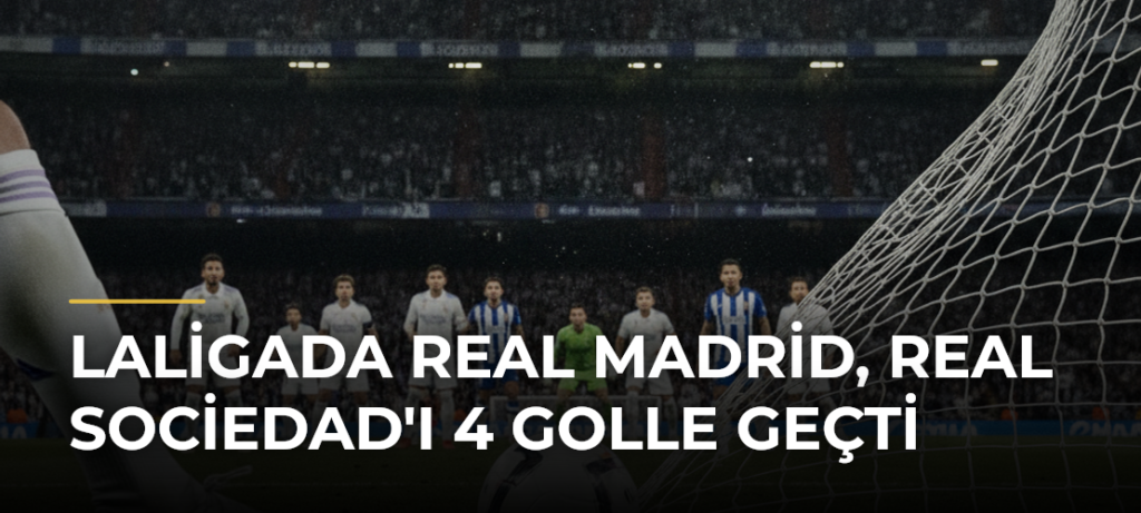 LaLigada Real Madrid, Real Sociedad’ı 4 golle geçti
