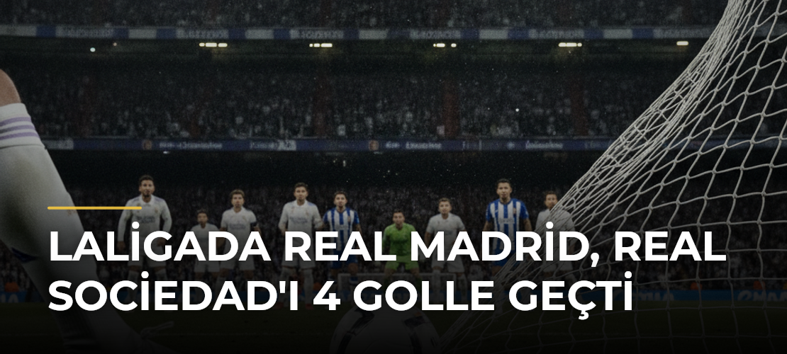 LaLigada Real Madrid, Real Sociedad'ı 4 golle geçti - Mirat Haber
