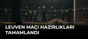 Leuven Maçı Hazırlıkları Tamamlandı