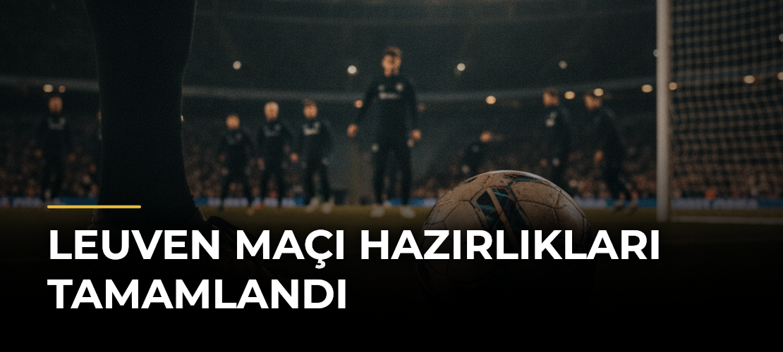 Leuven Maçı Hazırlıkları Tamamlandı