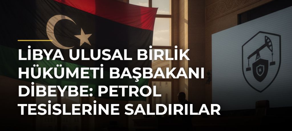 Libya Ulusal Birlik Hükümeti Başbakanı Dibeybe: Petrol tesislerine saldırılar karşılıksız kalmayacak