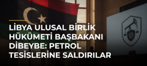 Libya Ulusal Birlik Hükümeti Başbakanı Dibeybe: Petrol tesislerine saldırılar karşılıksız kalmayacak