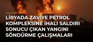 Libyada Zaviye Petrol Kompleksine İHAlı saldırı sonucu çıkan yangını söndürme çalışmaları sürüyor